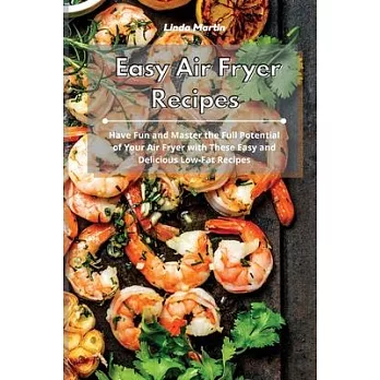 Easy Air Fryer Recipes: Have Fun and Master the Full Potential of Your Air Fryer with These Easy and Delicious Low-Fat Recipes