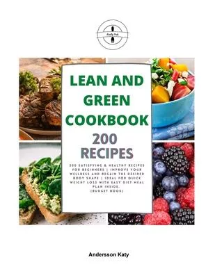 Lean and Green Cookbook: 200 Satisfying & Healthy Recipes for Beginners - Improve Your Wellness and Regain the Desired Body Shape - Ideal for Q