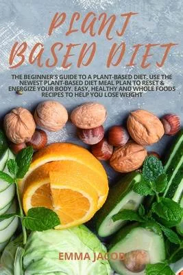 Plant Based Diet: The Beginner’’s Guide to a Plant-based Diet. Use the Newest Plant-Based Diet Meal Plan to Reset & Energize Your Body. E