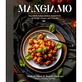 Mangiamo: Incredible Italian Dishes Inspired by a Couple’’s Roots and Travels