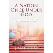 A Nation Once Under God: Christianity versus Secular Humanism - The Ultimate Struggle of Our Time