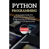 Python Programming: A Complete Guide For Beginners to Learn Python Programming and Becoming an Expert in Programming