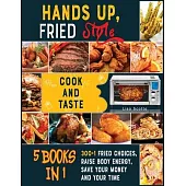 Hands Up, Fried Style! [5 books in 1]: Cook and Taste 300+1 Fried Choices, Raise Body Energy, Save Your Money and Your Time