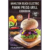 Hamilton Beach Electric Panini Press Grill Cookbook: 150 Easy, Tasty and Healthy Panini Press Recipes. Enjoy Sandwiches, Burgers, Omelets and much mor