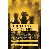 The Chess Game’’s Bible: Learn The Winning Tactics And Rules To Dominate The Board With The Chess Game’’s Bible + The Essential Opening Tactics