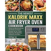 The Newest Kalorik Maxx Air Fryer Oven Cookbook: Vibrant & Mouthwatering and Quick to Prepare Recipes for Air Frying, Roasting, Dehydrating, Rotisseri