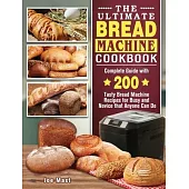The Ultimate Bread Machine Cookbook: Complete Guide with 200 Tasty Bread Machine Recipes for Busy and Novice that Anyone Can Do