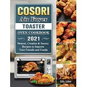 Cosori Air Fryer Toaster Oven Cookbook 2021: Newest, Creative & Savory Recipes to Impress Your Friends and Family