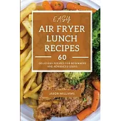 Easy Air Fryer Lunch Recipes: 60 Delicious Recipes for Beginners and Advanced Users