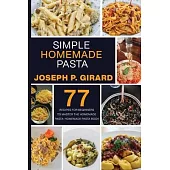 Simple Homemade Pasta: 77 Recipes for Beginners to Master the Homemade Pasta: Homemade Pasta Book