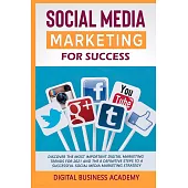 Social Media Marketing for Success: Discover the Most Important Digital Marketing Trends for 2021 and the 8 Definitive Steps to a Successful Social Me