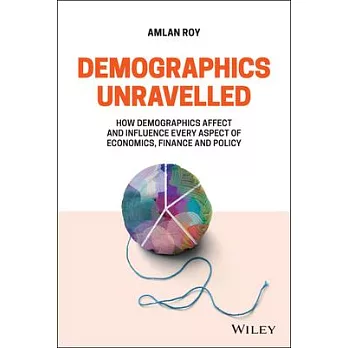 Demographics Unravelled: How Demographics Affect and Influence Every Aspect of Economics, Finance and Policy