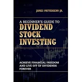 A Beginner’’s Guide to Dividend Stock Investing: Achieve Financial Freedom and Live Off of Dividends Forever