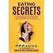 Eating Secrets: The Ultimate Guide to Take Control and Overcome Bingeing and Self Sabotage