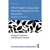 What English Language Teachers Need to Know Volume III: Designing Curriculum
