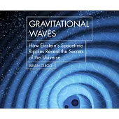 Gravitational Waves: How Einstein’’s Spacetime Ripples Reveal the Secrets of the Universe