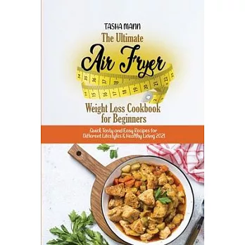 The Ultimate Air Fryer Weight Loss Cookbook for Beginners: Quick Tasty and Easy Recipes for Different Lifestyles & Healthy Living 2021