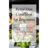 Renal Diet Cookbook for Beginners: low-sodium, low-potassium, and low-phosphorus recipes for healthy cooking