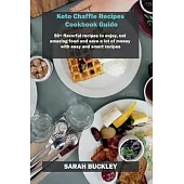 Keto Chaffle Recipes Cookbook Guide: 50+ flavorful recipes to enjoy, eat amazing food and save a lot of money with easy and smart recipes