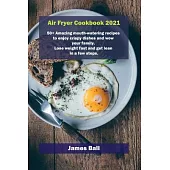 Air Fryer Cookbook 2021: 50+ Amazing mouth-watering recipes to enjoy crispy dishes and wow your family. Lose weight fast and get lean in a few