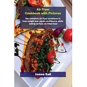 Air Fryer Cookbook with Pictures: The complete air fryer cookbook to lose weight and regain confidence while eating no-fuss air fried food