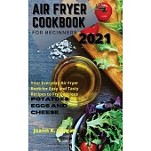 Air Fryer Cookbook for Beginners 2021: Your Everyday Air Fryer Book for Easy and Tasty Recipes to Fry Delicious Potatoes, Eggs, and Cheese