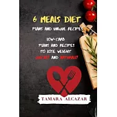 6 Meals Diet Plans and Unique Recipes: Low-Carb Plans and Recipes to Lose Weight Quickly and Naturally