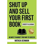 Shut Up and Sell Your First Book: 48 Ways to Market Your Way to Success