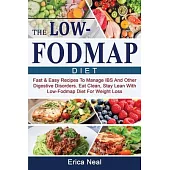 The Low-Fodmap Diet: Fast & Easy Recipes To Manage IBS And Other Digestive Disorders. Eat Clean, Stay Lean With Low-Fodmap Diet For Weight