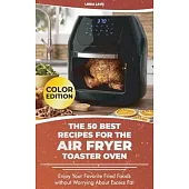 The 50 Best Recipes for the Air Fryer Toaster Oven: Enjoy Your Favorite Fried Foods without Worrying About Excess Fat