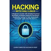 Hacking With Kali Linux: A Beginner’’s Guide with Detailed Practical Examples of Wireless Networks Hacking & Penetration Testing To Fully Unders