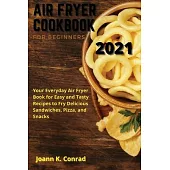 Air Fryer Cookbook for Beginners 2021: Your Everyday Air Fryer Book for Easy and Tasty Recipes to Fry Delicious Sandwiches, Pizza, and Snacks
