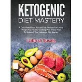 Ketogenic Diet Mastery: A QuickStart Guide To Low Carb Recipes For Losing Weight And Healthy Cooking Plus A Meal Plan To Kickstart Your Ketoge
