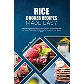 Rice Cooker Recipes Made Easy: Smell the Sensationally Tasty and Rich Food with 38 Popular Everyday Rice Cooker Recipes that will Make you Fall in Lo