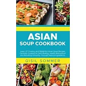 Asian Soup Cookbook: Learn 27 Creamy and Delightful Asian Soup Recipes Carefully Curated for Self-Healing, Health Restoration and Boosting