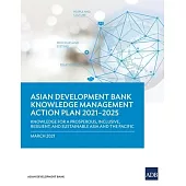 Knowledge Management Action Plan 2021-2025: Knowledge for a Prosperous, Inclusive, Resilient, and Sustainable Asia and Pacific