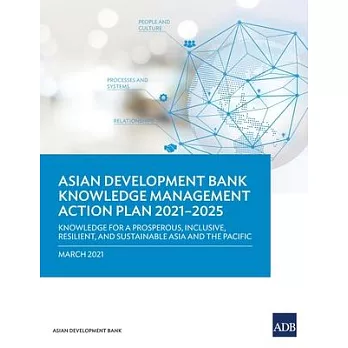 Knowledge Management Action Plan 2021-2025: Knowledge for a Prosperous, Inclusive, Resilient, and Sustainable Asia and Pacific