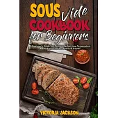 Sous Vide Cookbook for Beginners: A Beginner’’s Guide To Effortless Perfect Low-Temperature Meals Every Time For Family & Friends