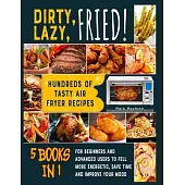 Dirty, Lazy, Fried! [5 books in 1]: Hundreds of Tasty Air Fryer Recipes for Beginners and Advanced Users to Fell more Energetic, Save Time and Improve