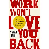 Work Won’’t Love You Back: How Devotion to Our Jobs Keeps Us Exploited, Exhausted, and Alone