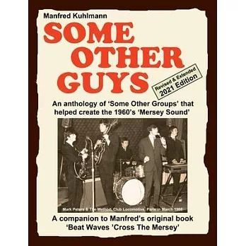 SOME OTHER GUYS 2021 REVISED EDITION - AN ANTHOLOGY OF ’’SOME OTHER GROUPS’’ THAT HELPED CREATE THE 1960’’s ’’MERSEY SOUND’’