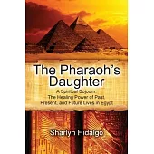 The Pharaoh’’s Daughter: A Spiritual Sojourn: The Healing Power of Past, Present, and Future Lives in Egypt