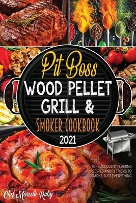 Pit Boss Wood Pellet Grill & Smoker Cookbook 2021: 70+ Succulent Flaming Recipes and 13 Tricks to Smoke Just Everything
