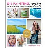 Oil Painting Every Day: A Step-By-Step Beginner’’s Guide to Painting the World Around You - Develop a Successful Daily Creative Habit