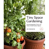 Tiny Space Gardening: Growing Vegetables, Fruits, and Herbs in Small Outdoor Spaces (with Recipes)