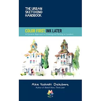 The Urban Sketching Handbook Color First, Ink Later: Colorful, Dynamic, and Fun Techniques for Drawing and Painting on Location