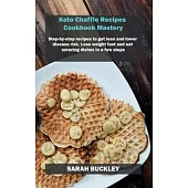 Keto Chaffle Recipes Cookbook Mastery: Step-by-step recipes to get lean and lower disease risk. Lose weight fast and eat amazing dishes in a few steps
