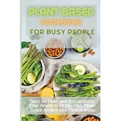Plant Based Cookbook for Busy People: Save the Plant and Revolutionize Your Health With The Only Plant-Based Recipes You Need to Make