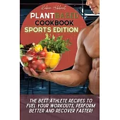 Plant Based Cookbook Sports Edition: The Best Athlete Recipes to Fuel Your Workouts, Perform Better and Recover Faster!