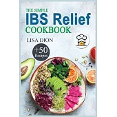 The Simple IBS Relief Cookbook: +50 Easy and Delicious Recipes to Manage Symptoms of Irritable Bowel Syndrome. The Proven Plan for Eating Well and Fee